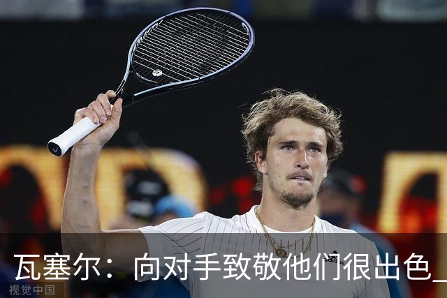 瓦塞尔：向对手致敬他们很出色 我们本季很棒打破了很多人的质疑