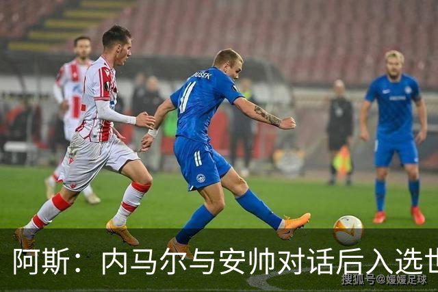 阿斯：内马尔与安帅对话后入选世界杯名单 入选经济因素不容忽视